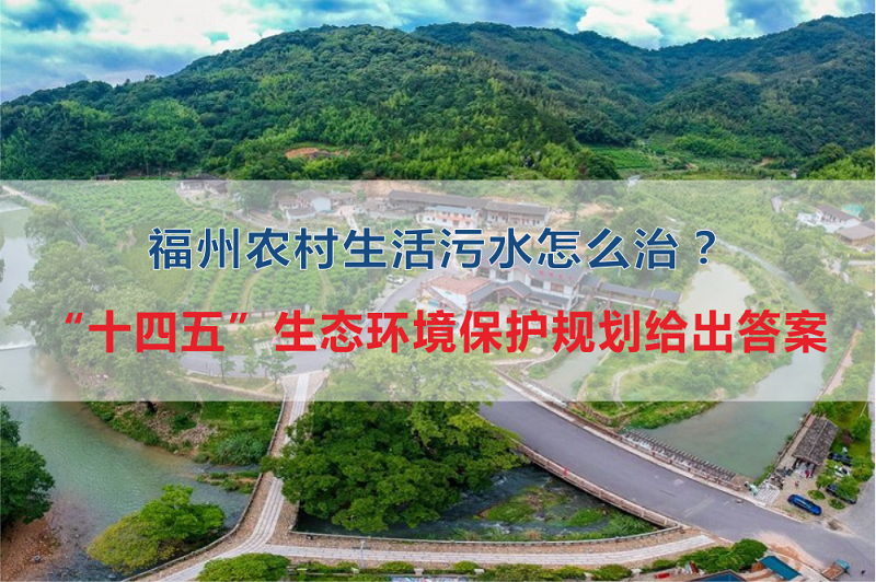福州市農(nóng)村生活污水怎么治？&ldquo;十四五&rdquo;生態(tài)環(huán)境保護規(guī)劃給出答案